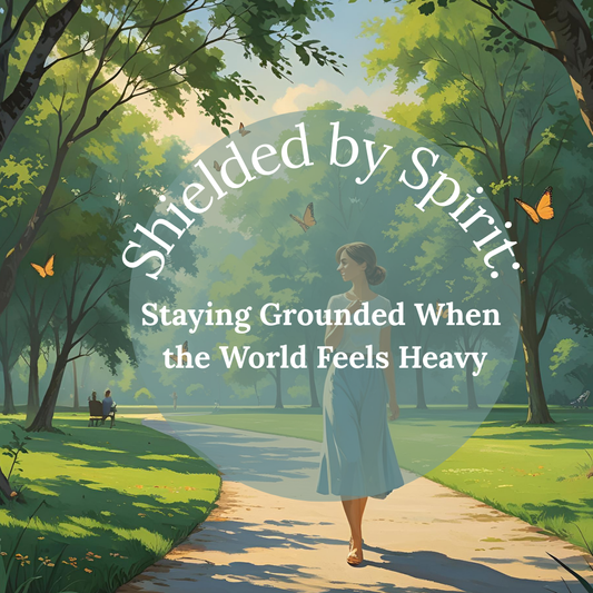 Shielded by Spirit: Staying Grounded When the World Feels Heavy