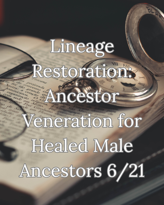 Lineage Restoration: Ancestor Veneration for Healed Male Ancestors 6/21